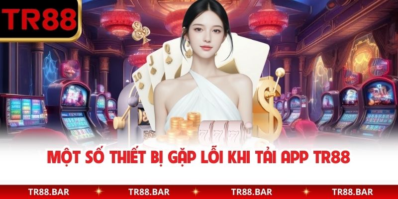 Một số thiết bị gặp lỗi khi tải app TR88